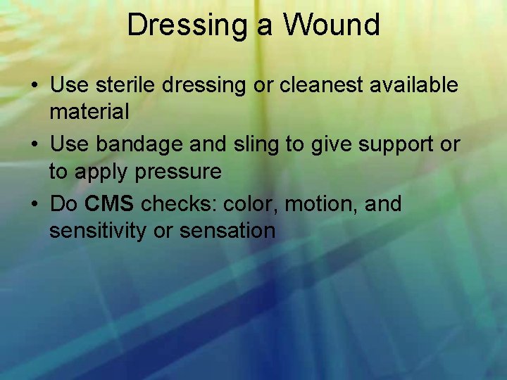 Dressing a Wound • Use sterile dressing or cleanest available material • Use bandage