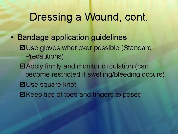 Dressing a Wound, cont. • Bandage application guidelines Use gloves whenever possible (Standard Precautions)
