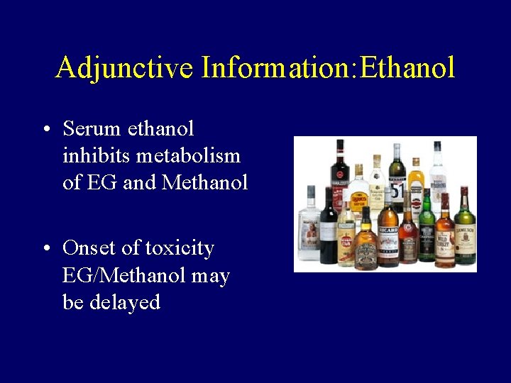 Adjunctive Information: Ethanol • Serum ethanol inhibits metabolism of EG and Methanol • Onset