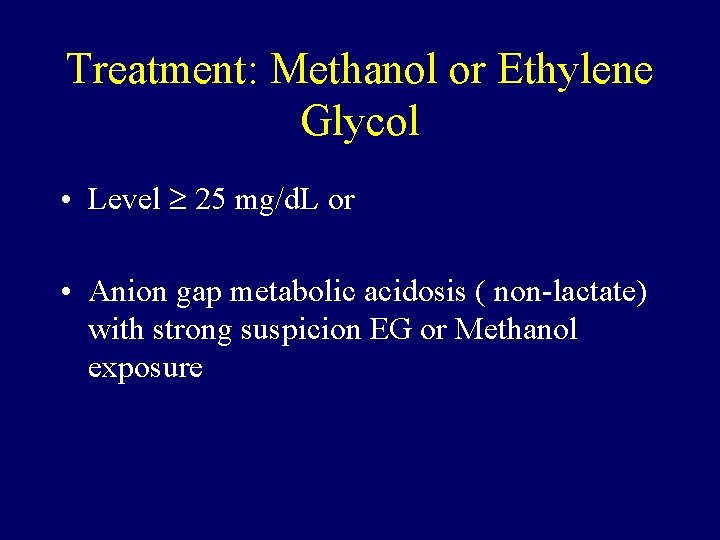 Treatment: Methanol or Ethylene Glycol • Level 25 mg/d. L or • Anion gap