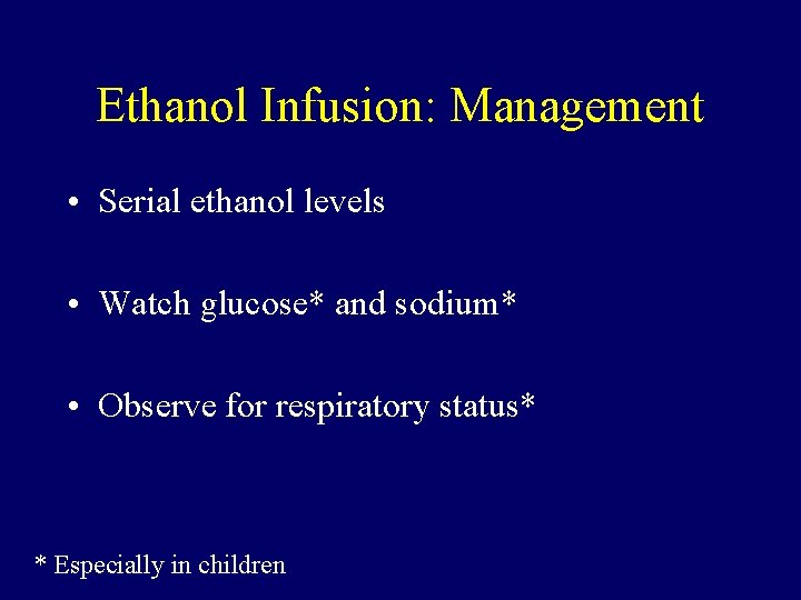 Ethanol Infusion: Management • Serial ethanol levels • Watch glucose* and sodium* • Observe