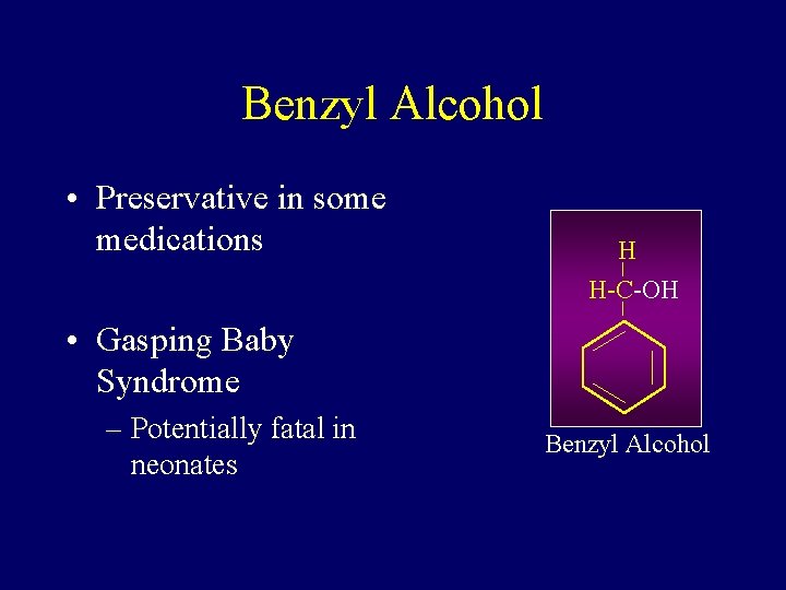 Benzyl Alcohol • Preservative in some medications H H-C-OH • Gasping Baby Syndrome –