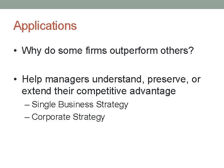 Applications • Why do some firms outperform others? • Help managers understand, preserve, or