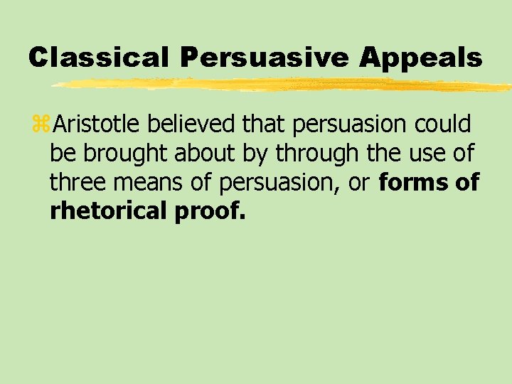 Classical Persuasive Appeals z. Aristotle believed that persuasion could be brought about by through