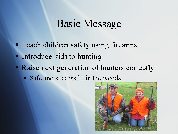 Basic Message § Teach children safety using firearms § Introduce kids to hunting §