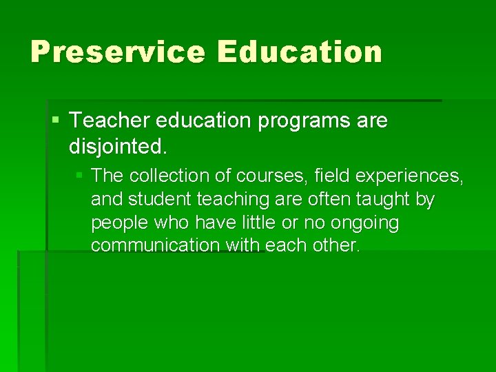 Preservice Education § Teacher education programs are disjointed. § The collection of courses, field