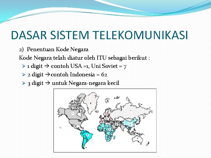 DASAR SISTEM TELEKOMUNIKASI 2) Penentuan Kode Negara telah diatur oleh ITU sebagai berikut :