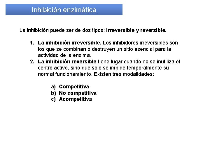 Inhibición enzimática La inhibición puede ser de dos tipos: irreversible y reversible. 1. La