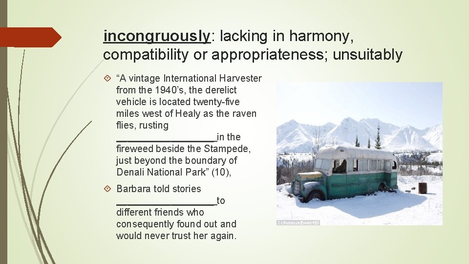 incongruously: lacking in harmony, compatibility or appropriateness; unsuitably “A vintage International Harvester from the
