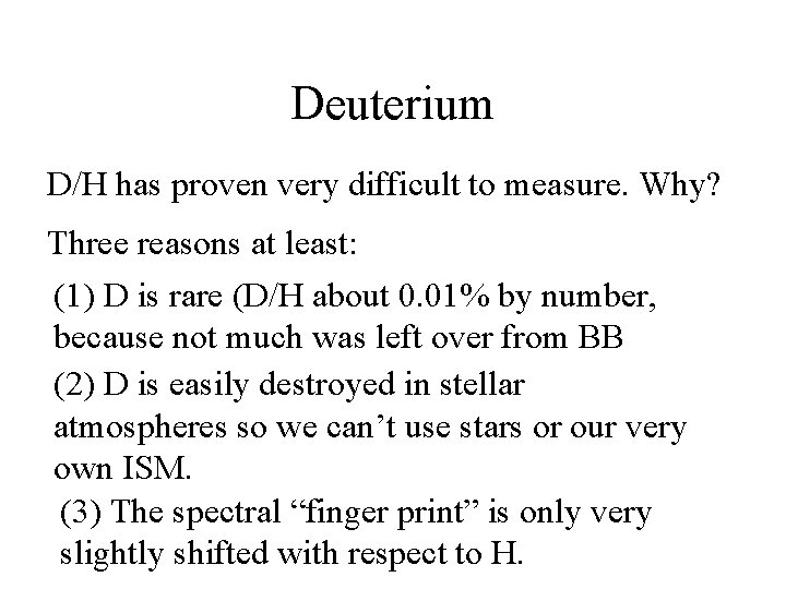 Deuterium D/H has proven very difficult to measure. Why? Three reasons at least: (1)