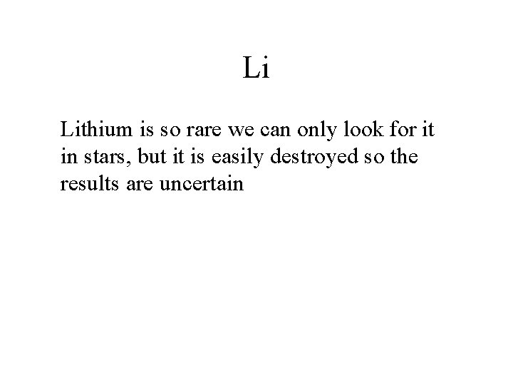 Li Lithium is so rare we can only look for it in stars, but