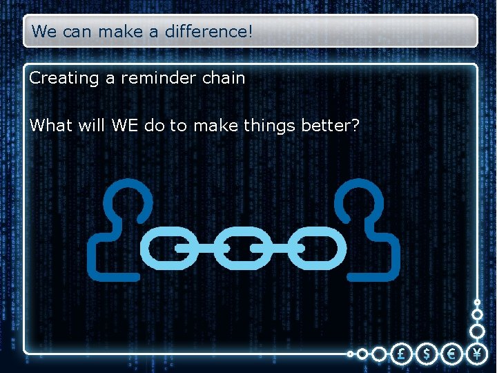 We can make a difference! Creating a reminder chain What will WE do to
