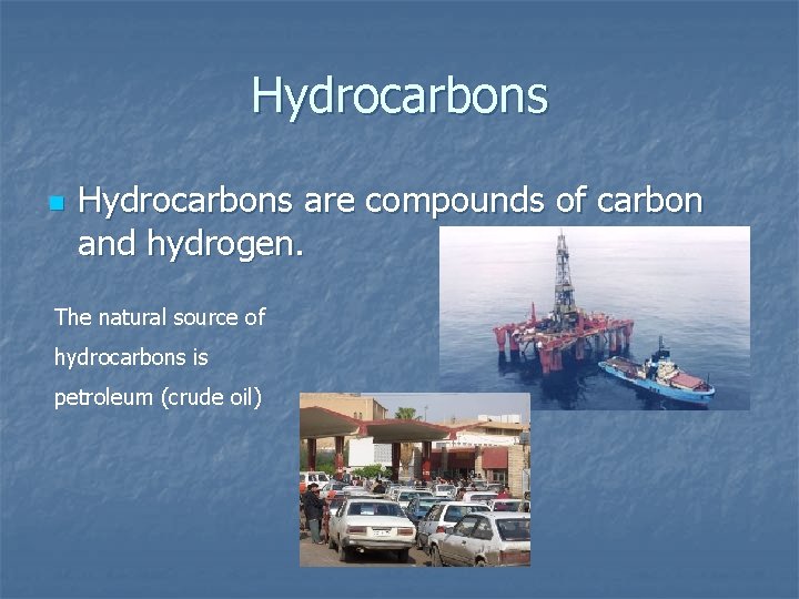 Hydrocarbons n Hydrocarbons are compounds of carbon and hydrogen. The natural source of hydrocarbons