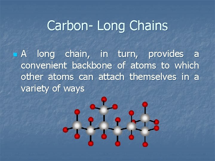 Carbon- Long Chains n A long chain, in turn, provides a convenient backbone of
