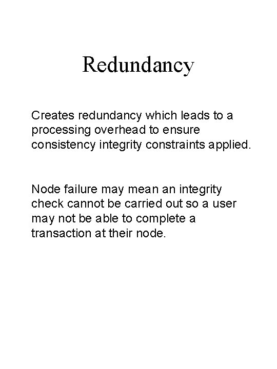 Redundancy Creates redundancy which leads to a processing overhead to ensure consistency integrity constraints