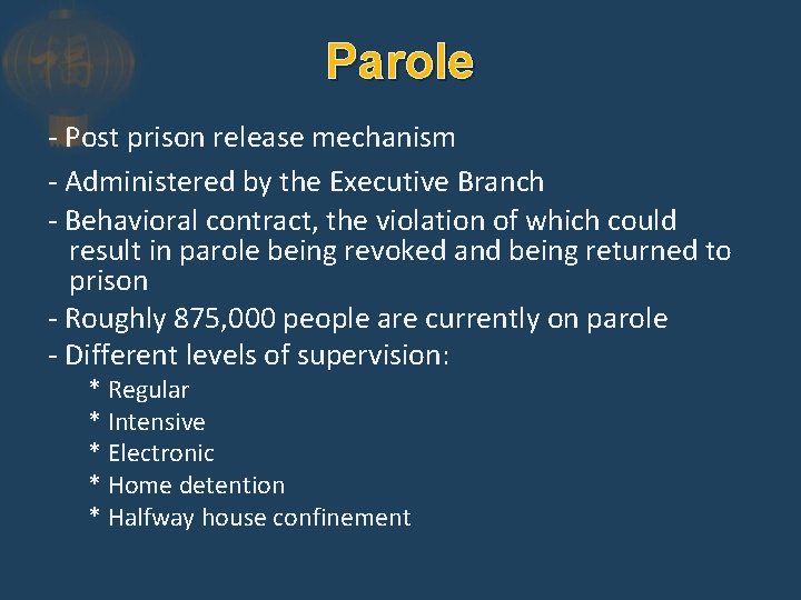 Parole - Post prison release mechanism - Administered by the Executive Branch - Behavioral