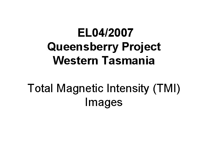 EL 04/2007 Queensberry Project Western Tasmania Total Magnetic Intensity (TMI) Images 