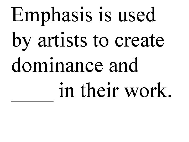Emphasis is used by artists to create dominance and ____ in their work. 