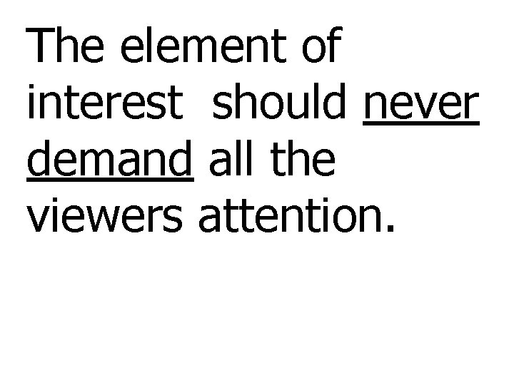 The element of interest should never demand all the viewers attention. 