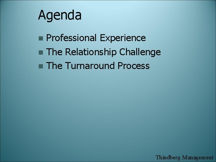 Agenda Professional Experience n The Relationship Challenge n The Turnaround Process n Thindberg Management