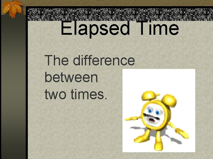 Elapsed Time The difference between two times. 