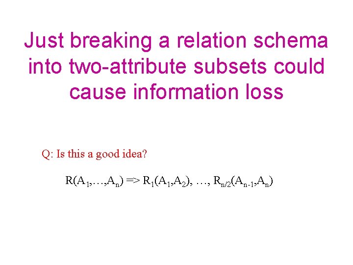 Just breaking a relation schema into two-attribute subsets could cause information loss Q: Is