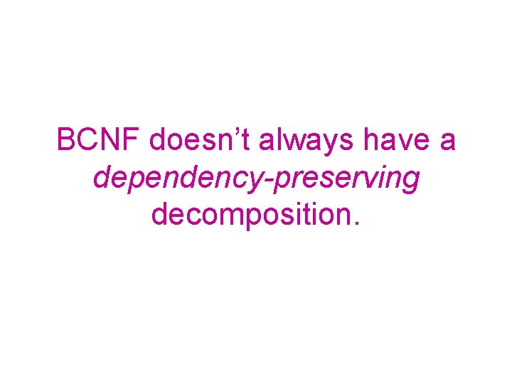 BCNF doesn’t always have a dependency-preserving decomposition. 