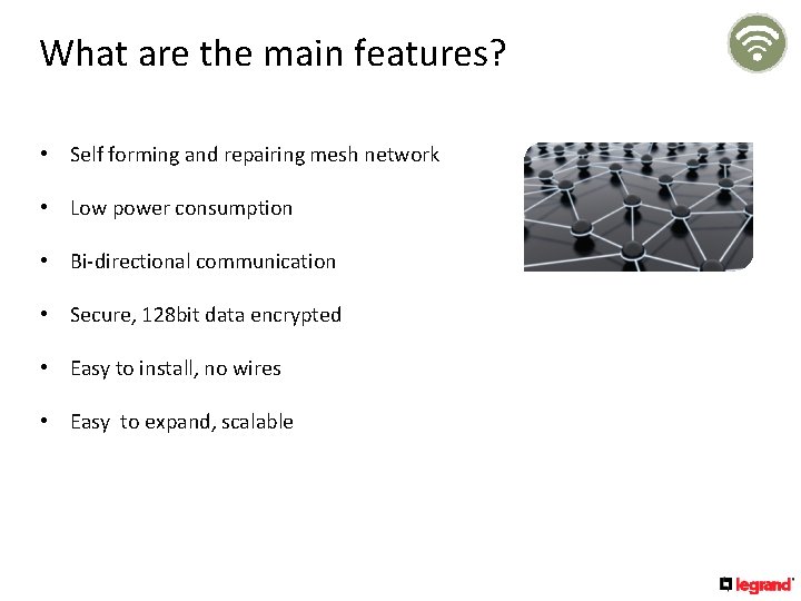 What are the main features? • Self forming and repairing mesh network • Low