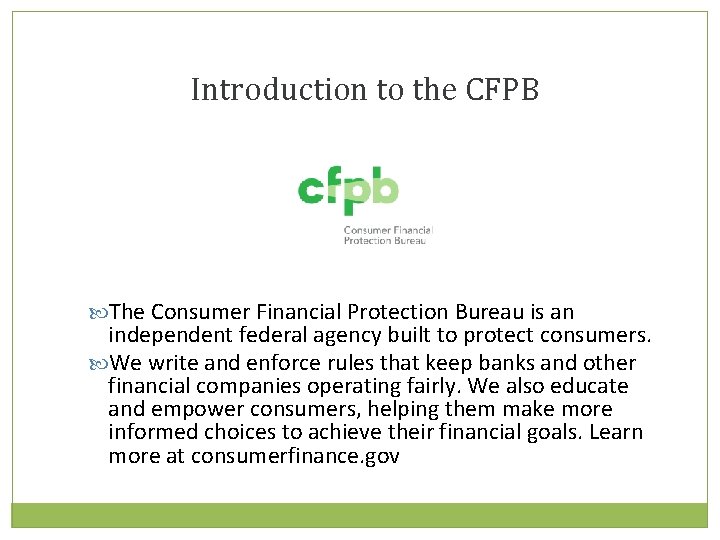 Introduction to the CFPB The Consumer Financial Protection Bureau is an independent federal agency
