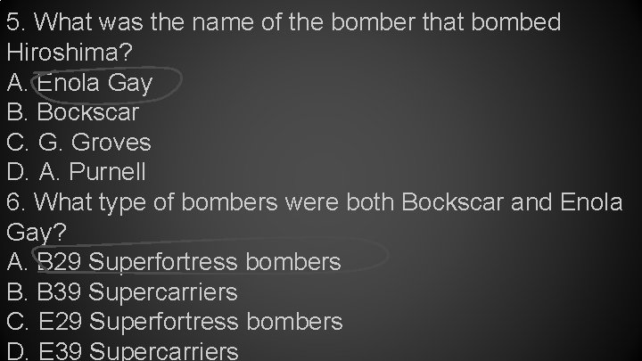 5. What was the name of the bomber that bombed Hiroshima? A. Enola Gay