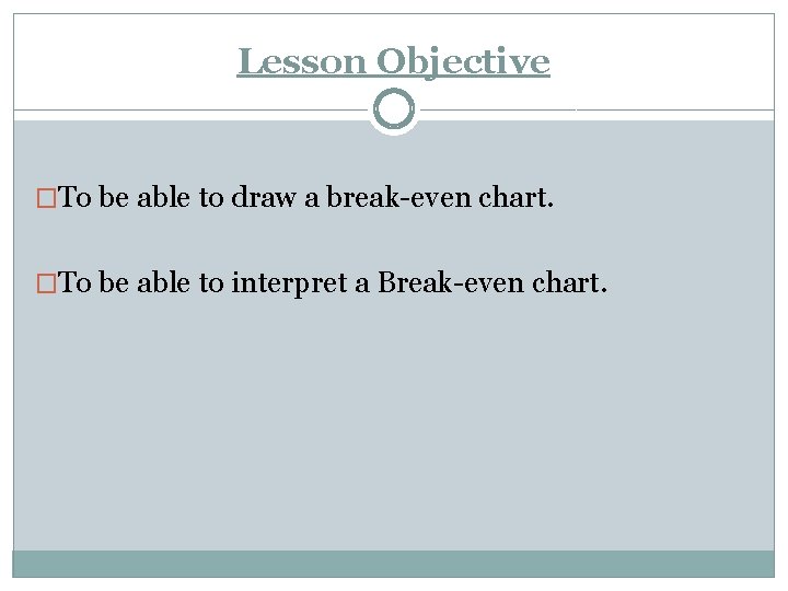 Lesson Objective �To be able to draw a break-even chart. �To be able to Lesson Objective �To be able to draw a break-even chart. �To be able to