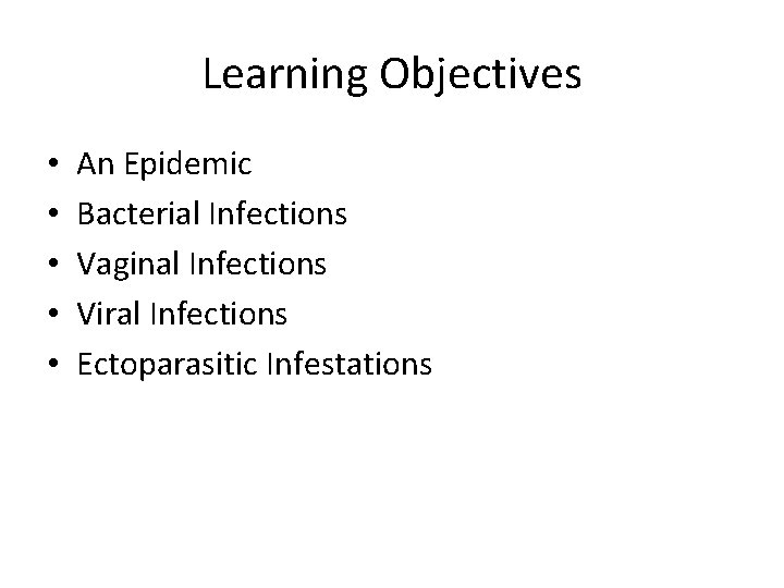 Learning Objectives • • • An Epidemic Bacterial Infections Vaginal Infections Viral Infections Ectoparasitic