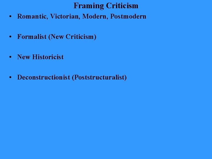 Framing Criticism • Romantic, Victorian, Modern, Postmodern • Formalist (New Criticism) • New Historicist