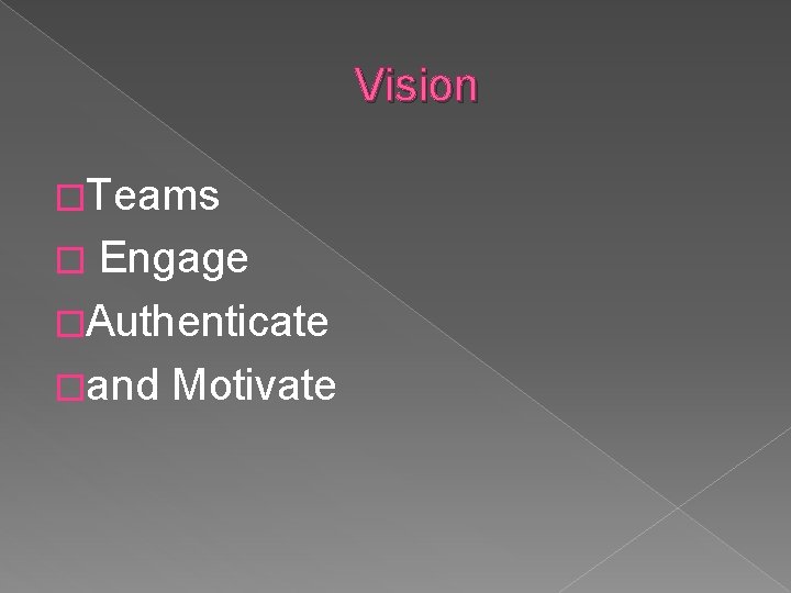 Vision �Teams � Engage �Authenticate �and Motivate 