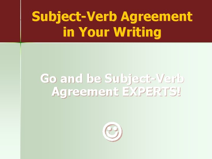 Subject-Verb Agreement in Your Writing Go and be Subject-Verb Agreement EXPERTS! 