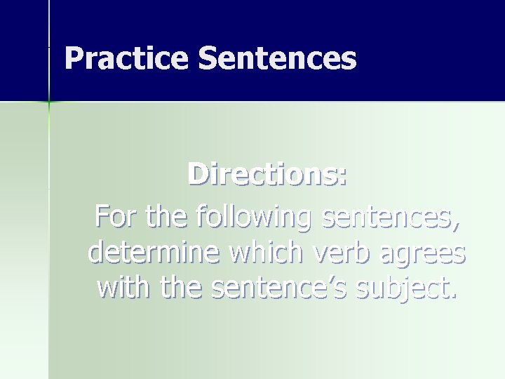 Practice Sentences Directions: For the following sentences, determine which verb agrees with the sentence’s