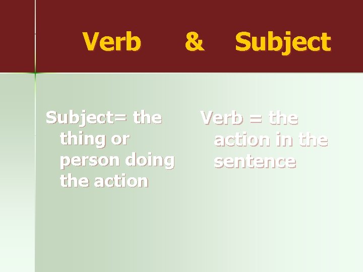 Verb & Subject= the thing or person doing the action Verb = the action