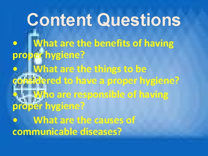 Content Questions • What are the benefits of having proper hygiene? • What are