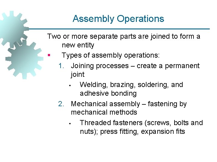 Assembly Operations Two or more separate parts are joined to form a new entity