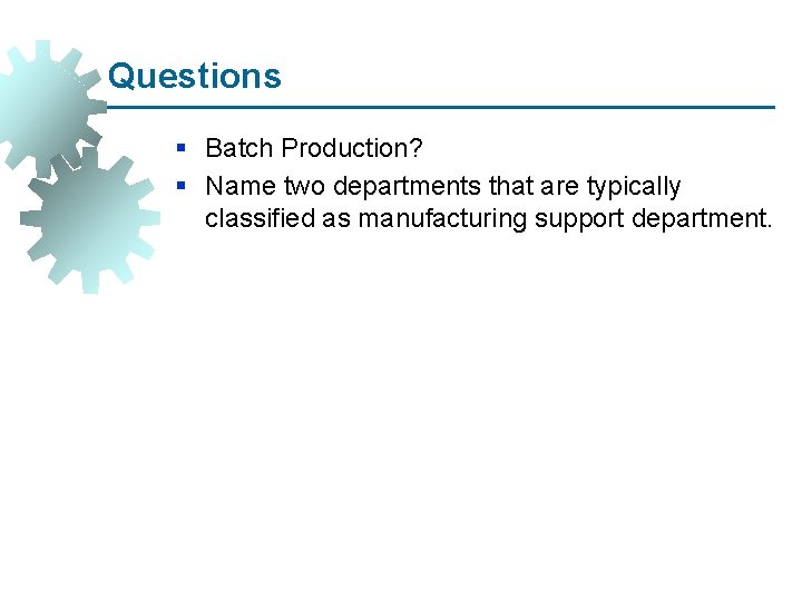 Questions § Batch Production? § Name two departments that are typically classified as manufacturing
