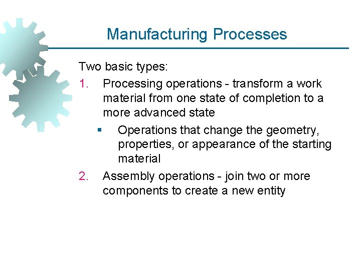 Manufacturing Processes Two basic types: 1. Processing operations - transform a work material from
