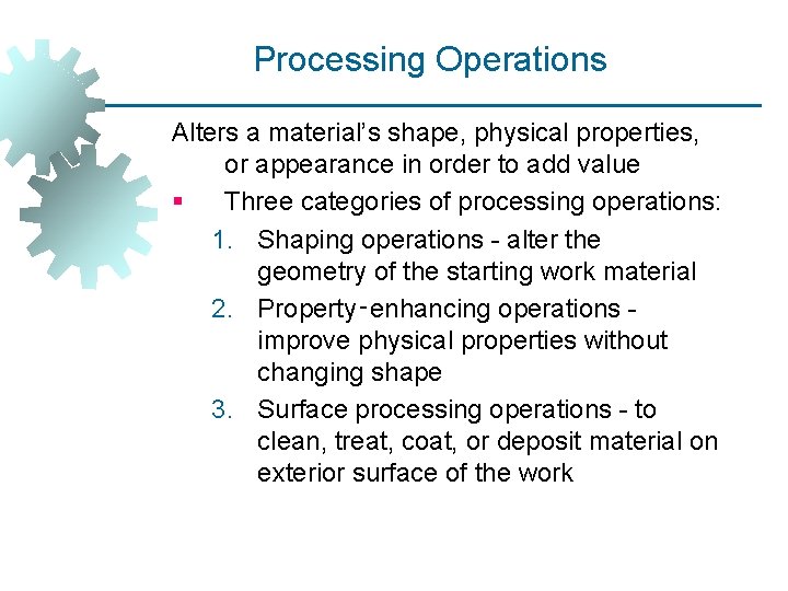 Processing Operations Alters a material’s shape, physical properties, or appearance in order to add