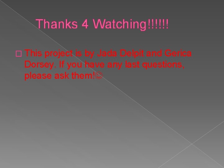 Thanks 4 Watching!!!!!! � This project is by Jada Delpit and Gerica Dorsey. If