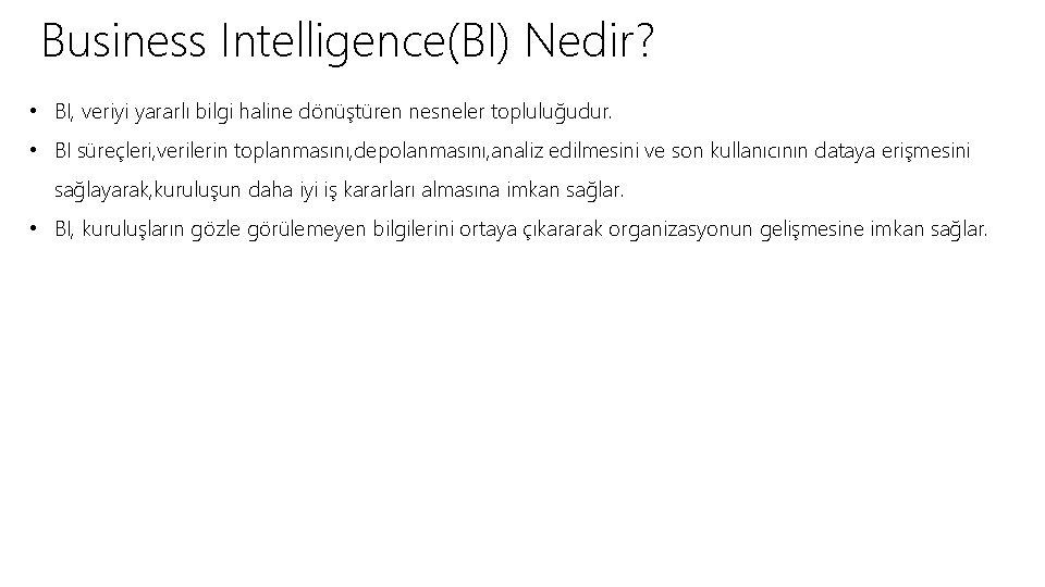 Business Intelligence(BI) Nedir? • BI, veriyi yararlı bilgi haline dönüştüren nesneler topluluğudur. • BI