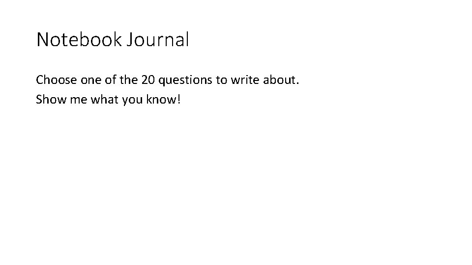 Notebook Journal Choose one of the 20 questions to write about. Show me what