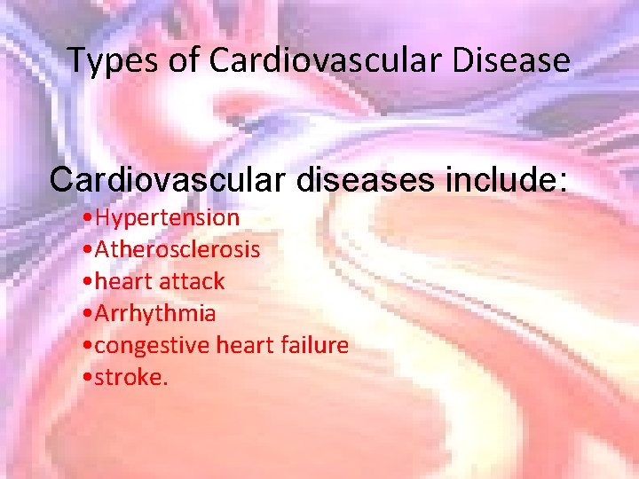 Types of Cardiovascular Disease Cardiovascular diseases include: • Hypertension • Atherosclerosis • heart attack
