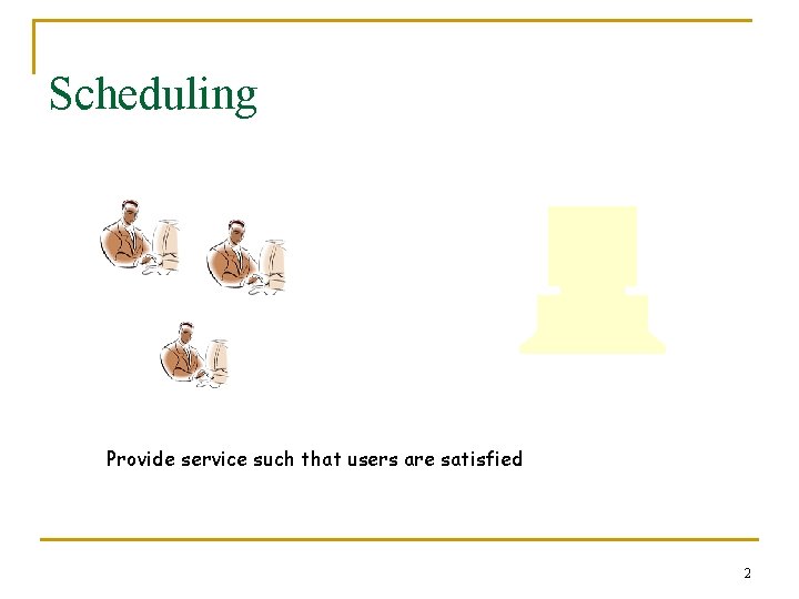 Scheduling Provide service such that users are satisfied 2 