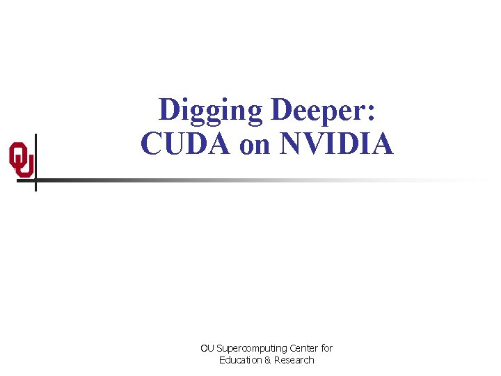 Digging Deeper: CUDA on NVIDIA OU Supercomputing Center for Education & Research 