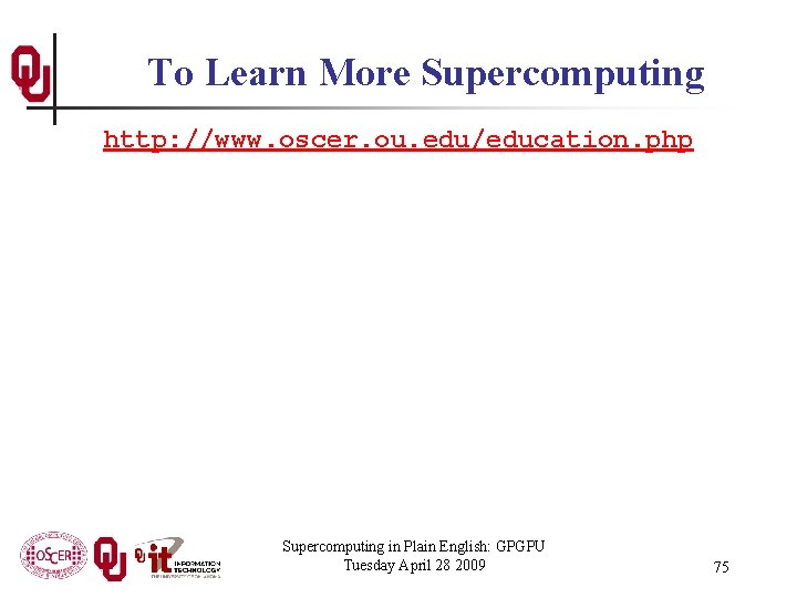 To Learn More Supercomputing http: //www. oscer. ou. edu/education. php Supercomputing in Plain English: