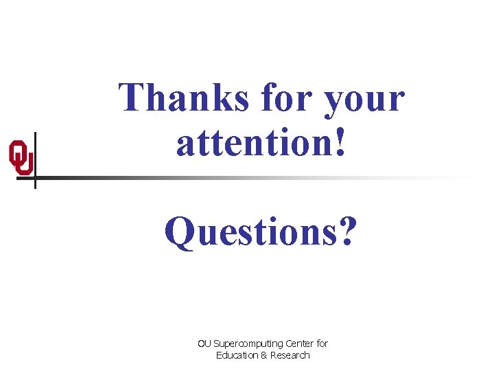 Thanks for your attention! Questions? OU Supercomputing Center for Education & Research 